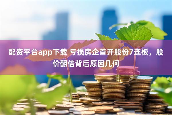 配资平台app下载 亏损房企首开股份7连板，股价翻倍背后原因几何