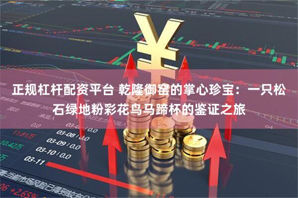 正规杠杆配资平台 乾隆御窑的掌心珍宝：一只松石绿地粉彩花鸟马蹄杯的鉴证之旅