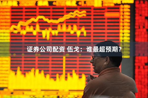 证券公司配资 伍戈：谁最超预期？