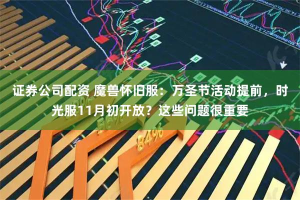 证券公司配资 魔兽怀旧服：万圣节活动提前，时光服11月初开放？这些问题很重要