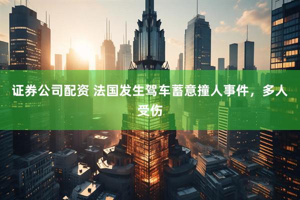 证券公司配资 法国发生驾车蓄意撞人事件，多人受伤