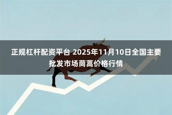 正规杠杆配资平台 2025年11月10日全国主要批发市场茼蒿价格行情