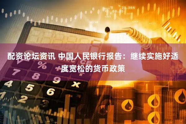 配资论坛资讯 中国人民银行报告：继续实施好适度宽松的货币政策