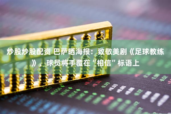 炒股炒股配资 巴萨晒海报：致敬美剧《足球教练》，球员将手覆在“相信”标语上