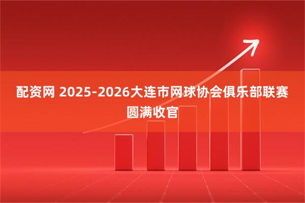 配资网 2025-2026大连市网球协会俱乐部联赛圆满收官