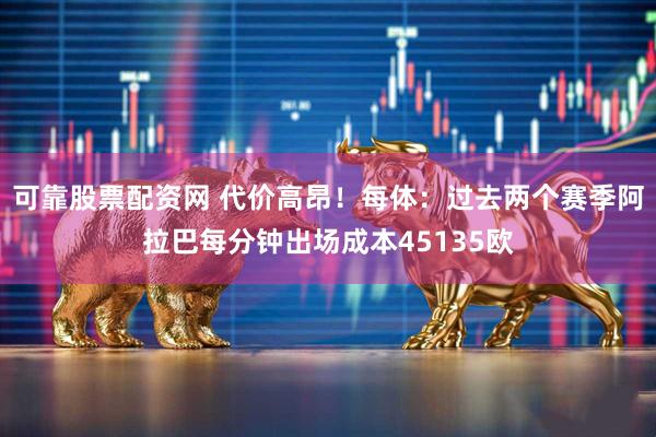 可靠股票配资网 代价高昂！每体：过去两个赛季阿拉巴每分钟出场成本45135欧