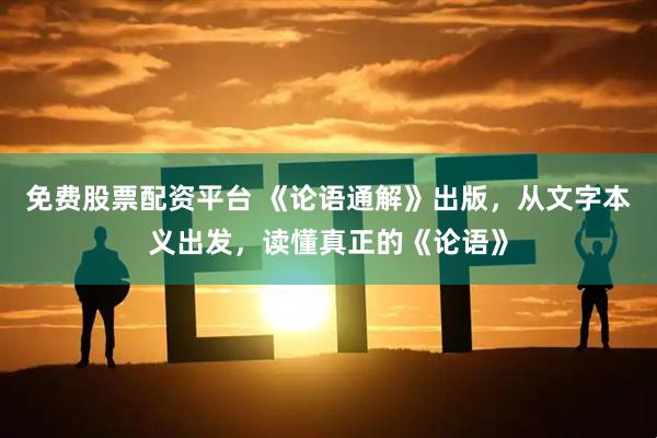 免费股票配资平台 《论语通解》出版，从文字本义出发，读懂真正的《论语》