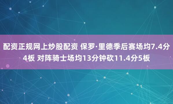 配资正规网上炒股配资 保罗·里德季后赛场均7.4分4板 对阵骑士场均13分钟砍11.4分5板