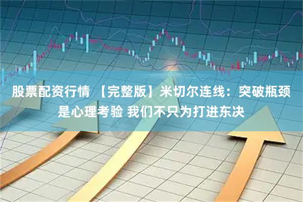 股票配资行情 【完整版】米切尔连线：突破瓶颈是心理考验 我们不只为打进东决