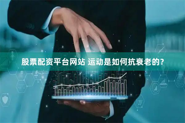 股票配资平台网站 运动是如何抗衰老的？