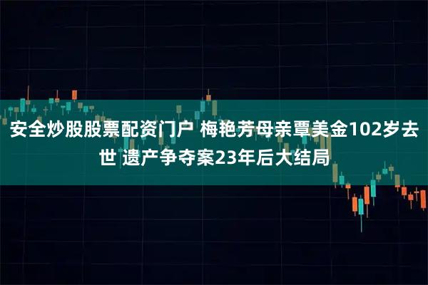 安全炒股股票配资门户 梅艳芳母亲覃美金102岁去世 遗产争夺案23年后大结局