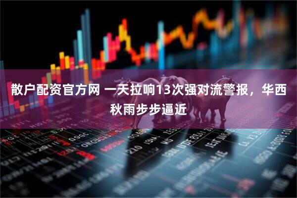 散户配资官方网 一天拉响13次强对流警报，华西秋雨步步逼近